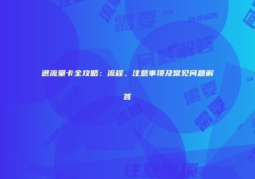 退流量卡全攻略：流程、注意事项及常见问题解答