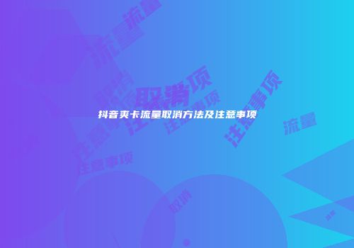 抖音爽卡流量取消方法及注意事项