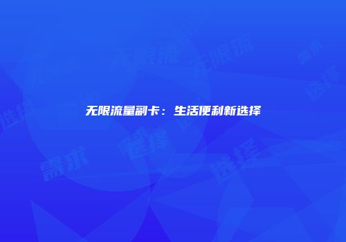无限流量副卡：生活便利新选择