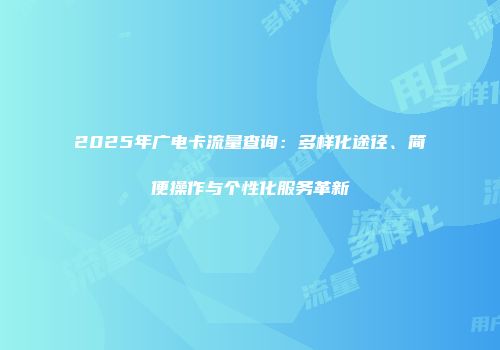 2025年广电卡流量查询：多样化途径、简便操作与个性化服务革新