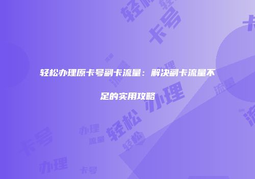 轻松办理原卡号副卡流量：解决副卡流量不足的实用攻略