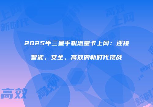 2025年三星手机流量卡上网：迎接智能、安全、高效的新时代挑战