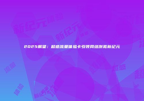2025展望：超感流量体验卡引领网络浏览新纪元
