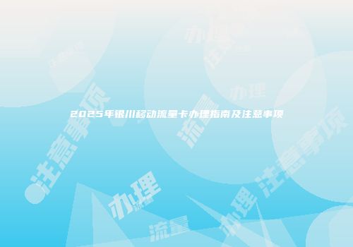 2025年银川移动流量卡办理指南及注意事项