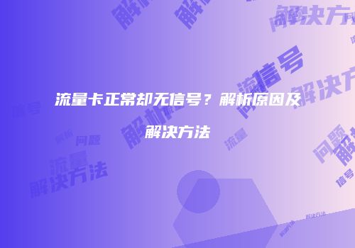 流量卡正常却无信号？解析原因及解决方法