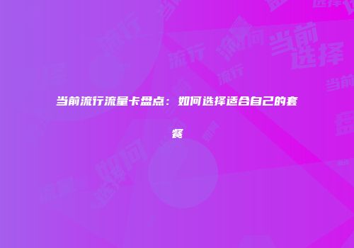 当前流行流量卡盘点：如何选择适合自己的套餐