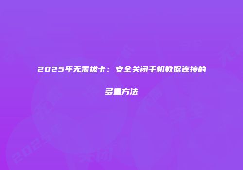 2025年无需拔卡：安全关闭手机数据连接的多重方法