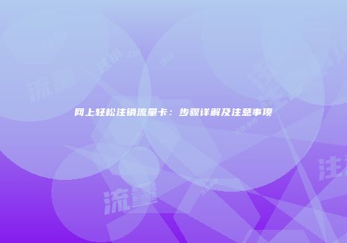 网上轻松注销流量卡：步骤详解及注意事项