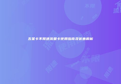 五星卡不限速流量卡使用指南及优惠解析