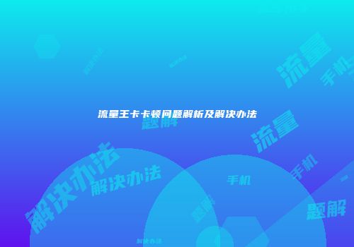 流量王卡卡顿问题解析及解决办法