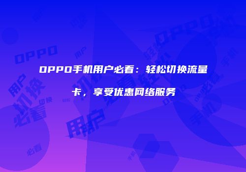 OPPO手机用户必看：轻松切换流量卡，享受优惠网络服务