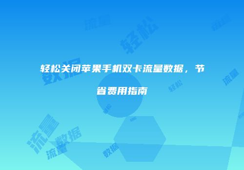 轻松关闭苹果手机双卡流量数据，节省费用指南