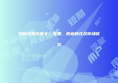 揭秘短期流量卡：原理、商业模式及市场优势
