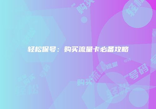 轻松保号：购买流量卡必备攻略