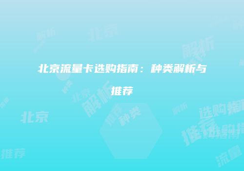 北京流量卡选购指南：种类解析与推荐