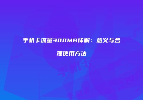 手机卡流量300MB详解：意义与合理使用方法
