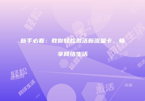新手必看：教你轻松激活新流量卡，畅享网络生活