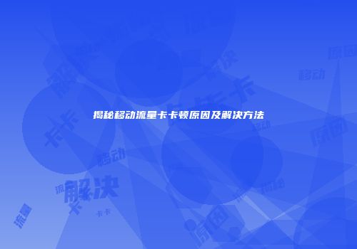 揭秘移动流量卡卡顿原因及解决方法