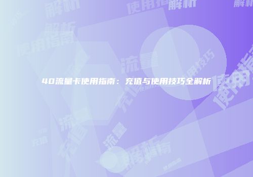 40流量卡使用指南：充值与使用技巧全解析