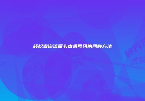轻松查询流量卡本机号码的四种方法
