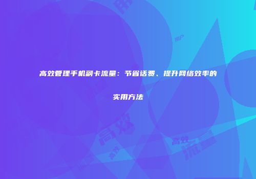 高效管理手机副卡流量：节省话费、提升网络效率的实用方法