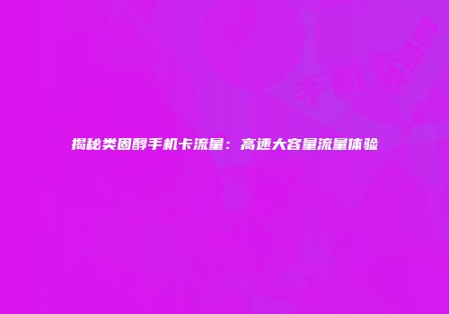 揭秘类固醇手机卡流量：高速大容量流量体验