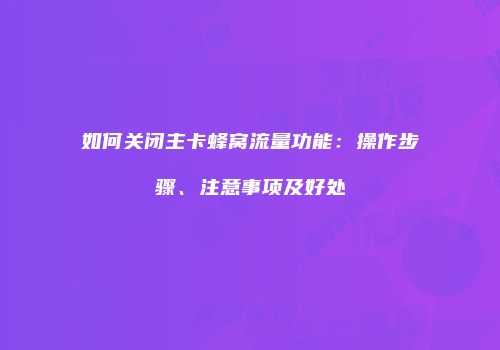 如何关闭主卡蜂窝流量功能：操作步骤、注意事项及好处
