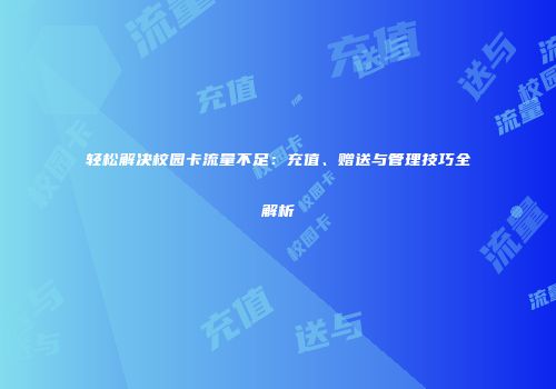 轻松解决校园卡流量不足：充值、赠送与管理技巧全解析