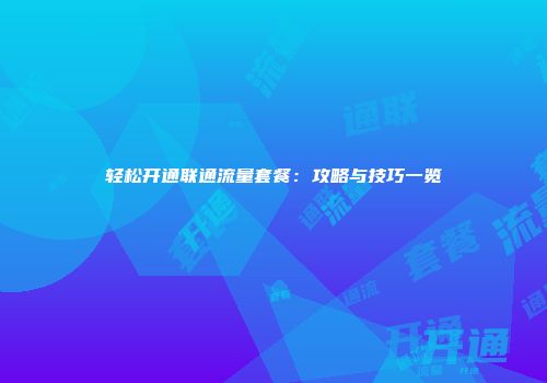 轻松开通联通流量套餐：攻略与技巧一览