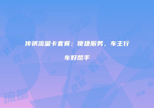 传祺流量卡套餐：便捷服务，车主行车好帮手