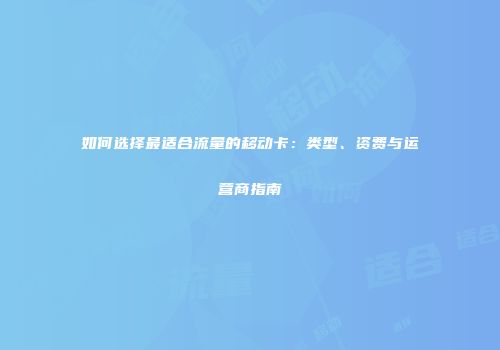 如何选择最适合流量的移动卡：类型、资费与运营商指南