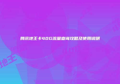 腾讯地王卡40G流量查询攻略及使用说明