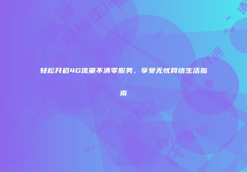 轻松开启4G流量不清零服务，享受无忧网络生活指南