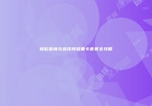 轻松查询与选择纯流量卡套餐全攻略