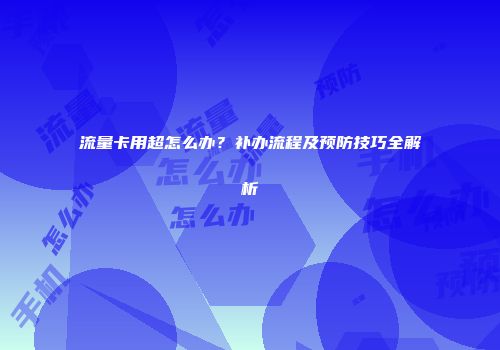 流量卡用超怎么办？补办流程及预防技巧全解析