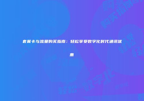 套餐卡与流量购买指南：轻松享受数字化时代通讯优惠