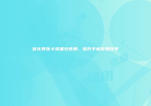 优化两张卡流量包使用，提升手机使用效率