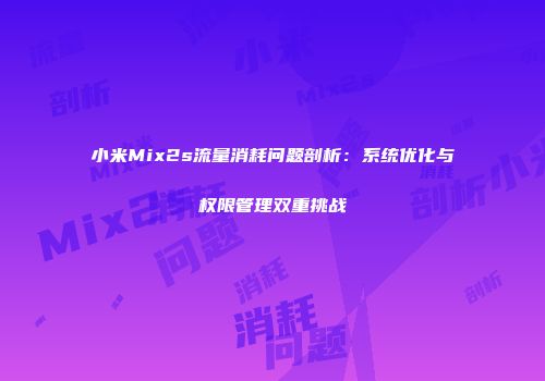 小米Mix2s流量消耗问题剖析：系统优化与权限管理双重挑战