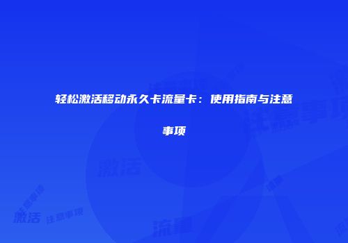 轻松激活移动永久卡流量卡：使用指南与注意事项