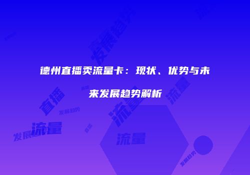 德州直播卖流量卡：现状、优势与未来发展趋势解析