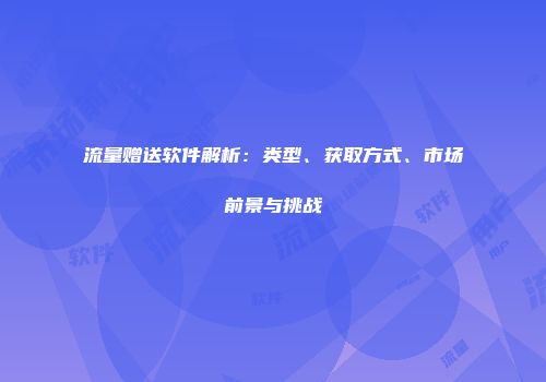 流量赠送软件解析：类型、获取方式、市场前景与挑战