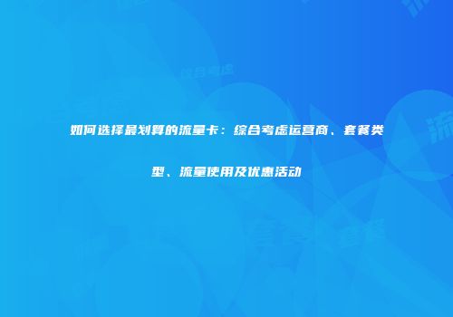 如何选择最划算的流量卡：综合考虑运营商、套餐类型、流量使用及优惠活动