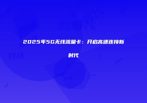 2025年5G无线流量卡：开启高速连接新时代
