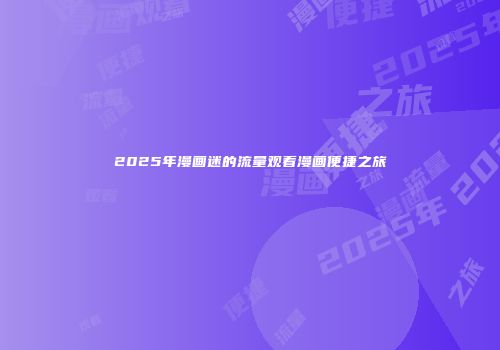 2025年漫画迷的流量观看漫画便捷之旅