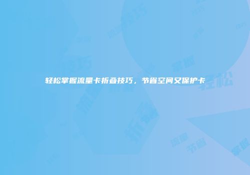 轻松掌握流量卡折叠技巧，节省空间又保护卡