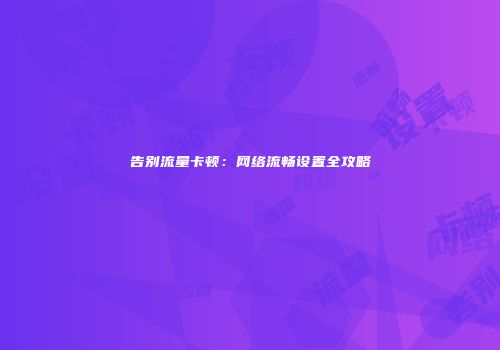 告别流量卡顿：网络流畅设置全攻略