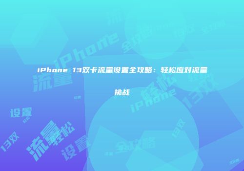 iPhone 13双卡流量设置全攻略：轻松应对流量挑战