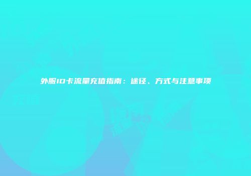 外服ID卡流量充值指南：途径、方式与注意事项