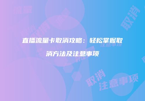 直播流量卡取消攻略：轻松掌握取消方法及注意事项