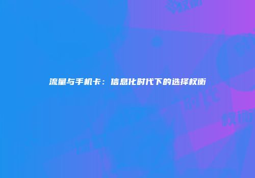 流量与手机卡：信息化时代下的选择权衡